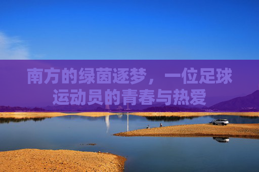 南方的绿茵逐梦，一位足球运动员的青春与热爱