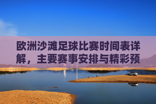 欧洲沙滩足球比赛时间表详解，主要赛事安排与精彩预告