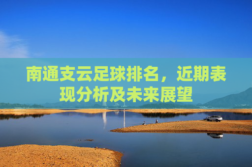 南通支云足球排名,近期表现分析及未来展望