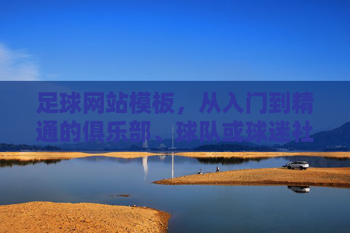 足球网站模板，从入门到精通的俱乐部、球队或球迷社区的构建指南