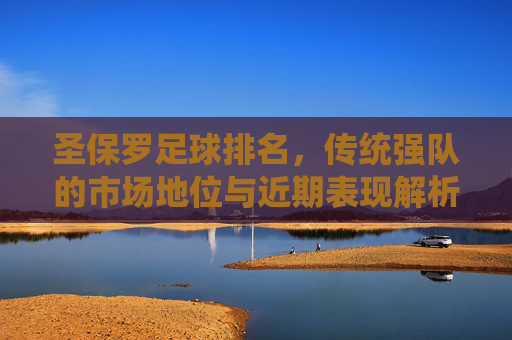 圣保罗足球排名,传统强队的市场地位与近期表现解析