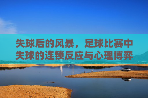 失球后的风暴,足球比赛中失球的连锁反应与心理博弈