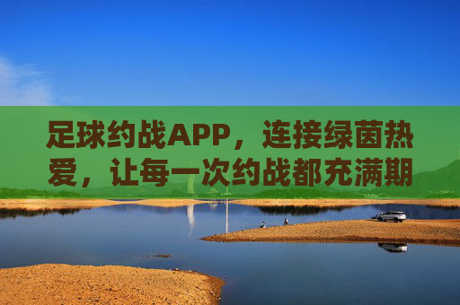 足球约战APP,连接绿茵热爱,让每一次约战都充满期待与活力