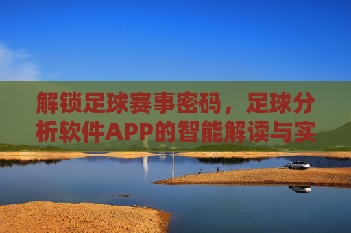 解锁足球赛事密码，足球分析软件APP的智能解读与实战指南