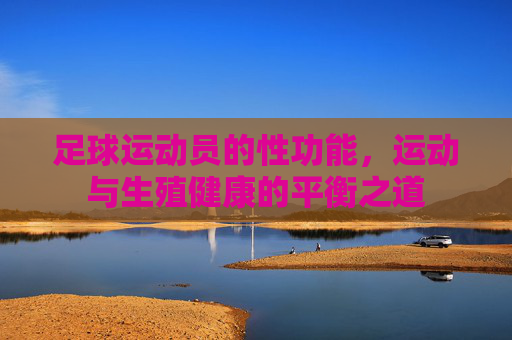 足球运动员的性功能，运动与生殖健康的平衡之道