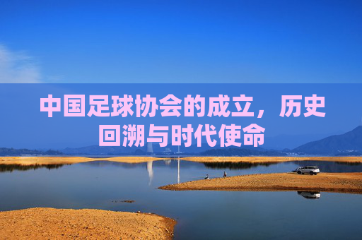 中国足球协会的成立，历史回溯与时代使命