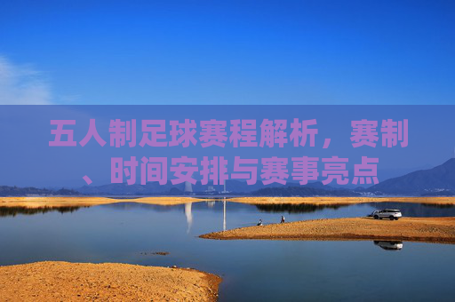 五人制足球赛程解析，赛制、时间安排与赛事亮点