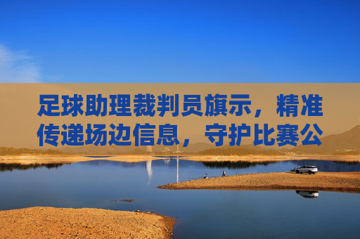 足球助理裁判员旗示,精准传递场边信息,守护比赛公平公正,足球助理裁判旗示,精准传递场边信息,守护比赛公平公正