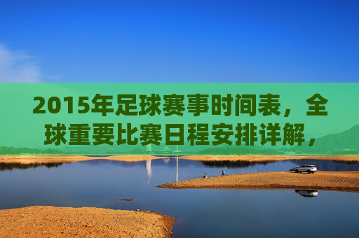 2015年足球赛事时间表,全球重要比赛日程安排详解,2015年全球足球赛事时间表,重要比赛日程安排详解