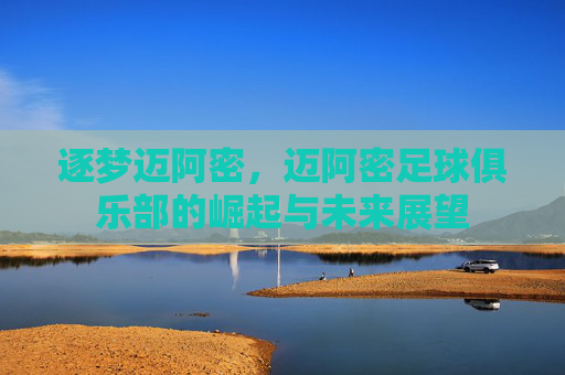 逐梦迈阿密,迈阿密足球俱乐部的崛起与未来展望