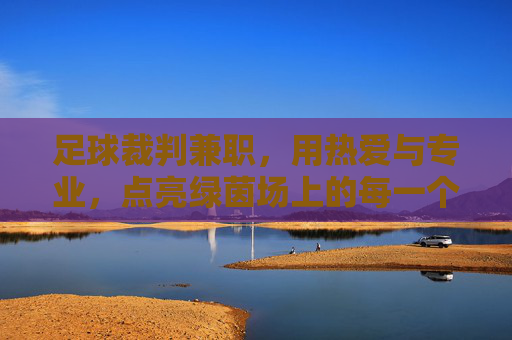 足球裁判兼职,用热爱与专业,点亮绿茵场上的每一个瞬间,足球裁判兼职,用热爱与专业,点亮绿茵场上的每一个瞬间