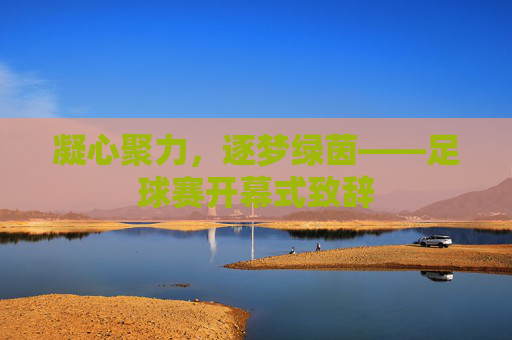 凝心聚力,逐梦绿茵——足球赛开幕式致辞