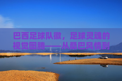 巴西足球队徽,足球灵魂的视觉图腾——从桑巴风情到世界荣耀的符号化印记,巴西足球队徽,足球灵魂的视觉图腾——从桑巴风情到世界荣耀的符号化印记
