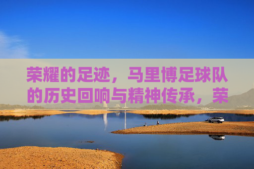 荣耀的足迹，马里博足球队的历史回响与精神传承，荣耀的足迹，马里博足球队的历史回响与精神传承