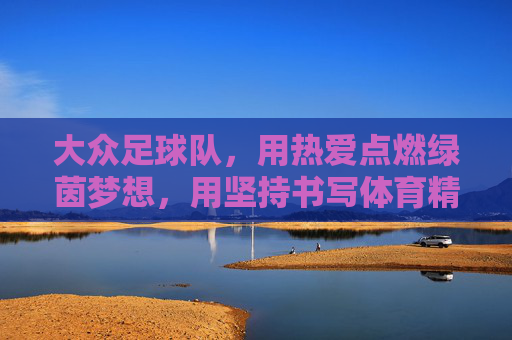 大众足球队,用热爱点燃绿茵梦想,用坚持书写体育精神,大众足球队,用热爱点燃绿茵梦想,用坚持书写体育精神