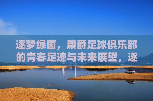 逐梦绿茵，康爵足球俱乐部的青春足迹与未来展望，逐梦绿茵，康爵足球俱乐部的青春足迹与未来展望