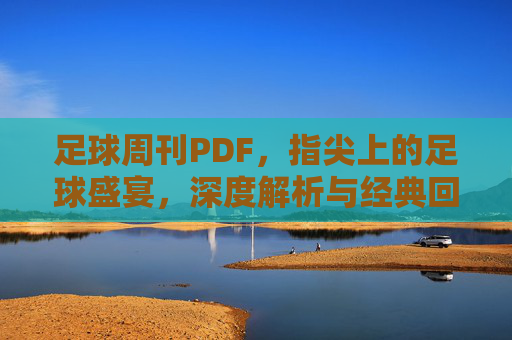 足球周刊PDF,指尖上的足球盛宴,深度解析与经典回顾的数字化传承