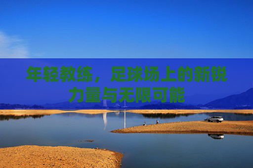 年轻教练，足球场上的新锐力量与无限可能