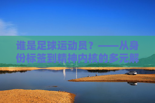 谁是足球运动员？——从身份标签到精神内核的多元解读