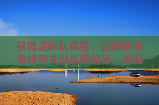 权健足球队赛程,最新赛事安排与关键战役解析,权健足球队最新赛程,赛事安排与关键战役解析