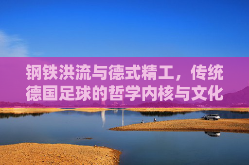 钢铁洪流与德式精工，传统德国足球的哲学内核与文化传承
