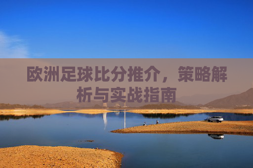 欧洲足球比分推介，策略解析与实战指南