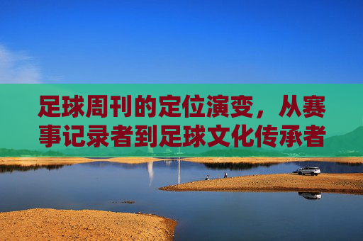 足球周刊的定位演变，从赛事记录者到足球文化传承者
