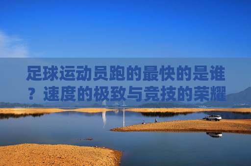 足球运动员跑的最快的是谁？速度的极致与竞技的荣耀