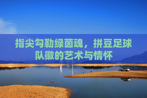 指尖勾勒绿茵魂，拼豆足球队徽的艺术与情怀
