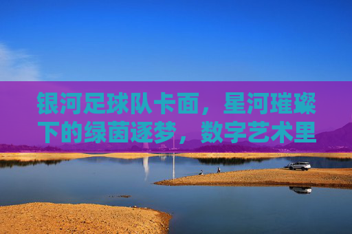 银河足球队卡面,星河璀璨下的绿茵逐梦,数字艺术里的足球情怀,银河足球队卡面,星河璀璨下的绿茵逐梦,数字艺术里的足球情怀