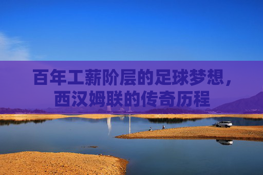 百年工薪阶层的足球梦想，西汉姆联的传奇历程