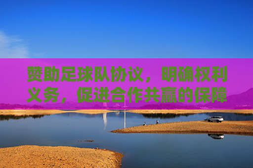 赞助足球队协议,明确权利义务,促进合作共赢的保障