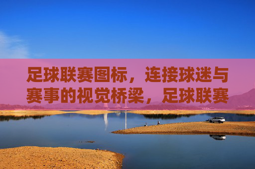 足球联赛图标，连接球迷与赛事的视觉桥梁，足球联赛图标，连接球迷与赛事的视觉桥梁