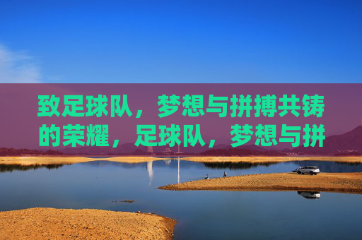 致足球队，梦想与拼搏共铸的荣耀，足球队，梦想与拼搏铸就的荣耀