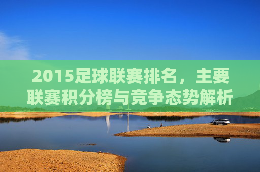 2015足球联赛排名，主要联赛积分榜与竞争态势解析