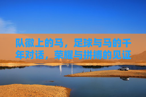 队徽上的马,足球与马的千年对话,荣耀与拼搏的见证,队徽上的马,足球与马的千年对话,荣耀与拼搏的见证