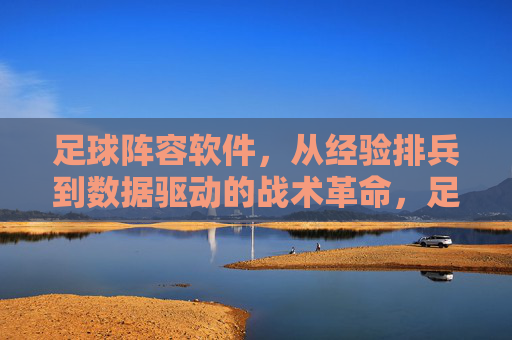 足球阵容软件,从经验排兵到数据驱动的战术革命,足球阵容软件,从经验排兵到数据驱动的战术革命
