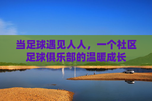 当足球遇见人人,一个社区足球俱乐部的温暖成长