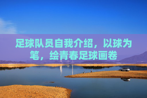 足球队员自我介绍,以球为笔,绘青春足球画卷