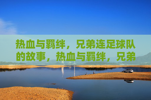 热血与羁绊,兄弟连足球队的故事,热血与羁绊,兄弟连足球队的故事