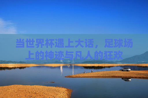 当世界杯遇上大话，足球场上的神迹与凡人的狂欢