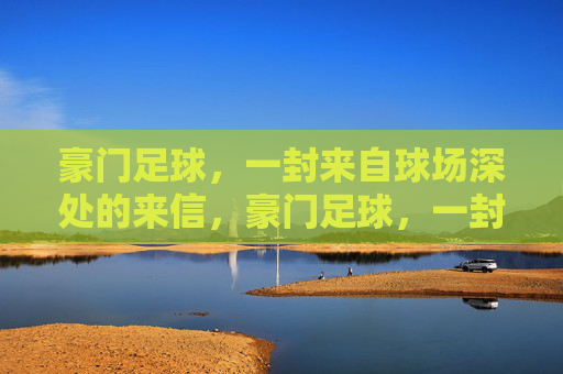 豪门足球,一封来自球场深处的来信,豪门足球,一封来自球场深处的来信