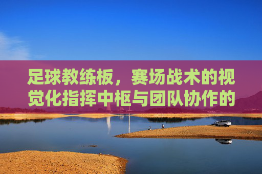 足球教练板，赛场战术的视觉化指挥中枢与团队协作的桥梁，足球教练板，赛场战术的视觉化指挥中枢与团队协作桥梁