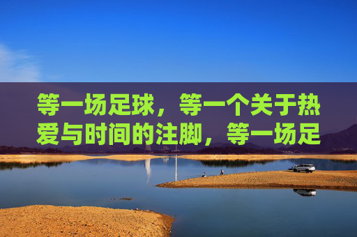 等一场足球，等一个关于热爱与时间的注脚，等一场足球，关于热爱与时间的注脚