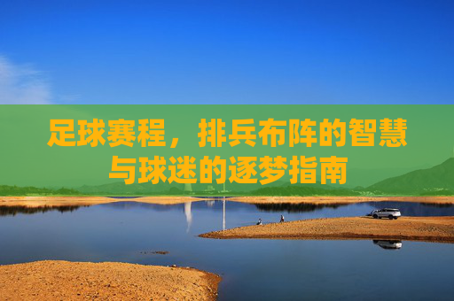足球赛程,排兵布阵的智慧与球迷的逐梦指南