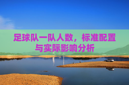 足球队一队人数，标准配置与实际影响分析