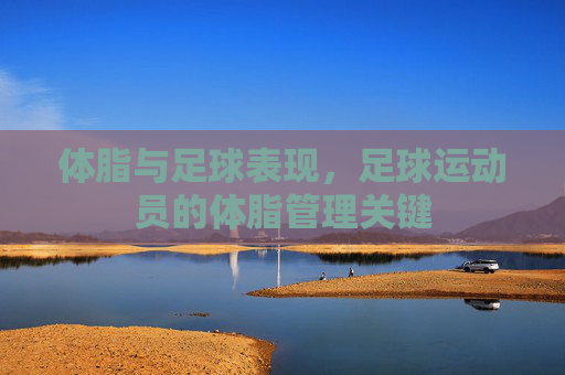 体脂与足球表现,足球运动员的体脂管理关键