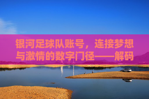 银河足球队账号，连接梦想与激情的数字门径——解码足球迷的线上家园，银河足球队账号，连接梦想与激情的数字门径——解码足球迷的线上家园