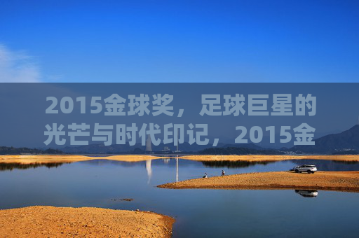 2015金球奖，足球巨星的光芒与时代印记，2015金球奖，足球巨星的光芒与时代印记