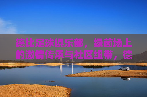 德比足球俱乐部，绿茵场上的激情传承与社区纽带，德比足球俱乐部，绿茵场上的激情传承与社区纽带
